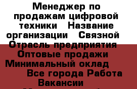 Менеджер по продажам цифровой техники › Название организации ­ Связной › Отрасль предприятия ­ Оптовые продажи › Минимальный оклад ­ 31 000 - Все города Работа » Вакансии   . Мурманская обл.,Оленегорск г.